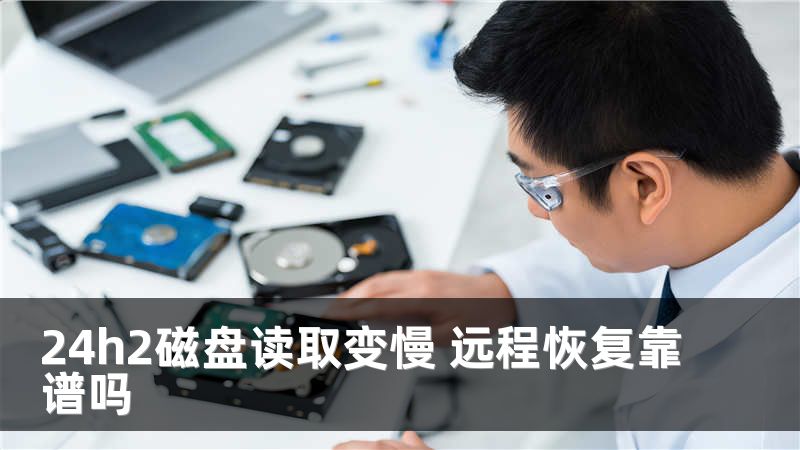 24h2磁盘读取变慢 远程恢复靠谱吗