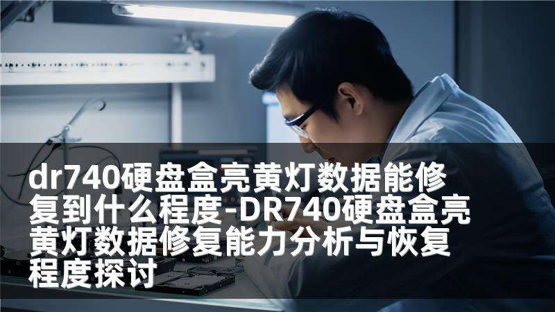 dr740硬盘盒亮黄灯数据能修复到什么程度-DR740硬盘盒亮黄灯数据修复能力分析与恢复程度探讨