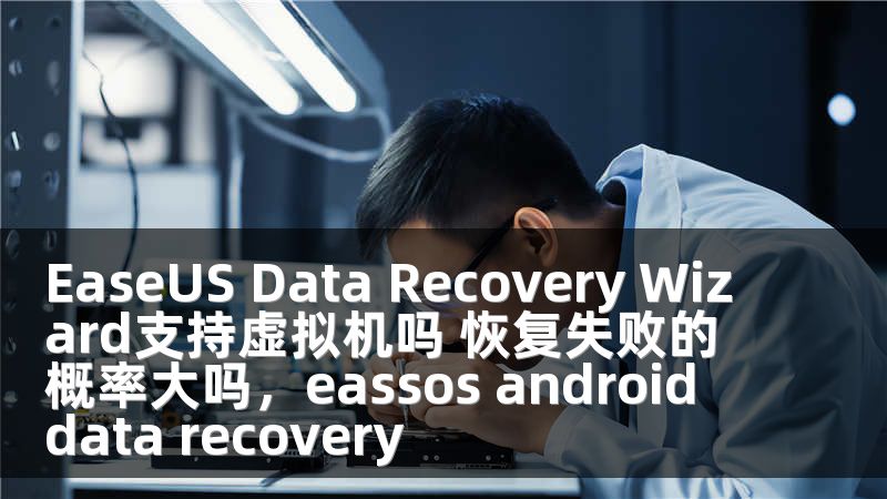 EaseUS Data Recovery Wizard支持虚拟机吗 恢复失败的概率大吗，eassos android data recovery