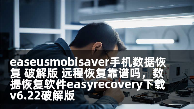 easeusmobisaver手机数据恢复 破解版 远程恢复靠谱吗，数据恢复软件easyrecovery下载v6.22破解版