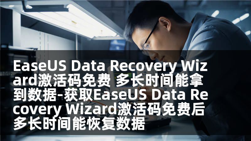 EaseUS Data Recovery Wizard激活码免费 多长时间能拿到数据-获取EaseUS Data Recovery Wizard激活码免费后多长时间能恢复数据