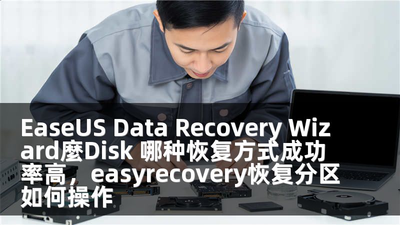 EaseUS Data Recovery Wizard麼Disk 哪种恢复方式成功率高，easyrecovery恢复分区如何操作