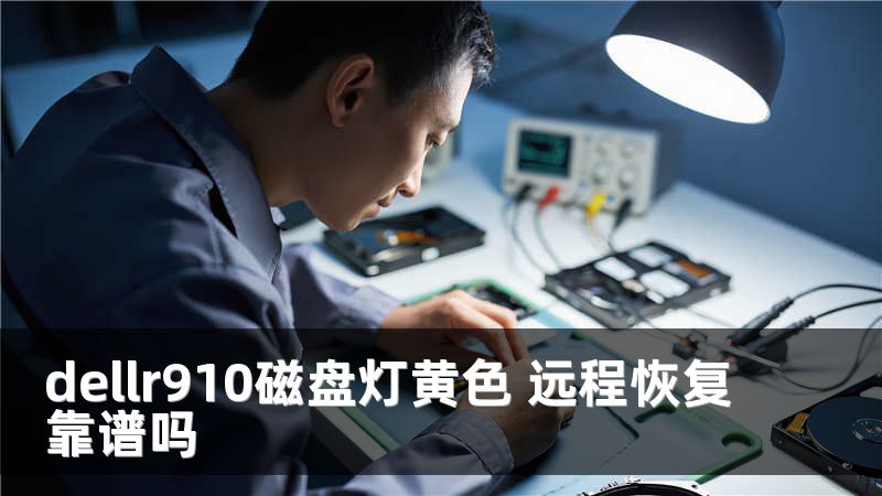 dellr910磁盘灯黄色 远程恢复靠谱吗