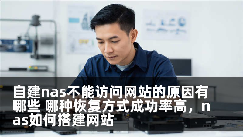 自建nas不能访问网站的原因有哪些 哪种恢复方式成功率高，nas如何搭建网站
