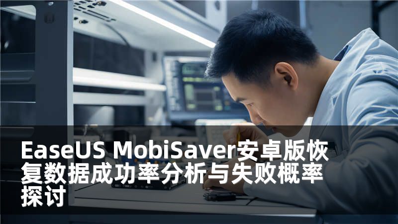 EaseUS MobiSaver安卓版恢复数据成功率分析与失败概率探讨