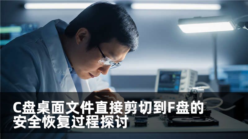 C盘桌面文件直接剪切到F盘的安全恢复过程探讨