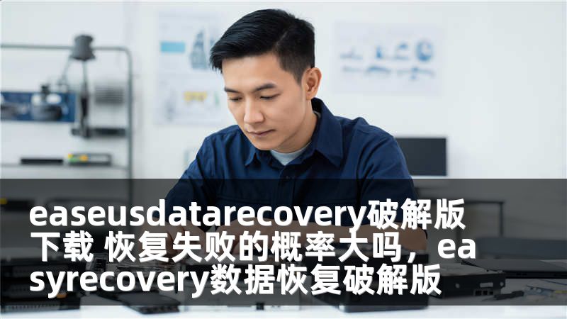 easeusdatarecovery破解版下载 恢复失败的概率大吗，easyrecovery数据恢复破解版