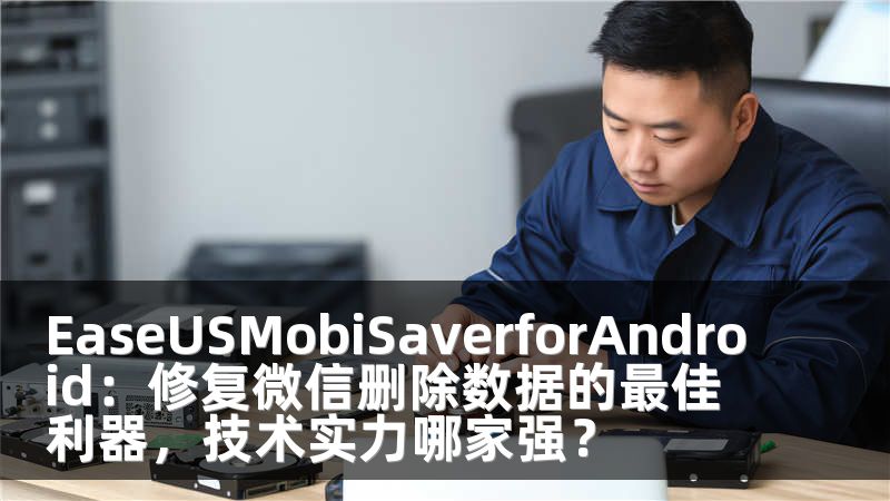EaseUSMobiSaverforAndroid：修复微信删除数据的最佳利器，技术实力哪家强？