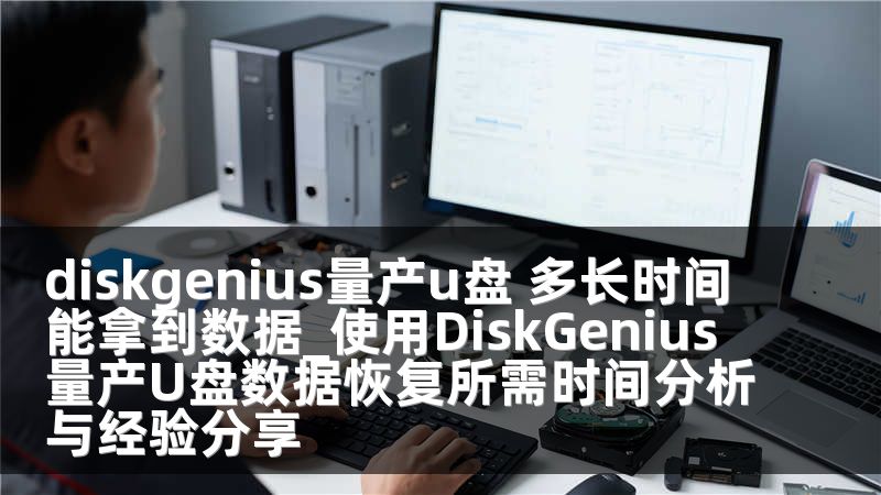 diskgenius量产u盘 多长时间能拿到数据_使用DiskGenius量产U盘数据恢复所需时间分析与经验分享