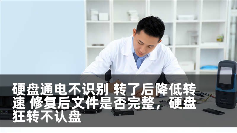 硬盘通电不识别 转了后降低转速 修复后文件是否完整，硬盘狂转不认盘