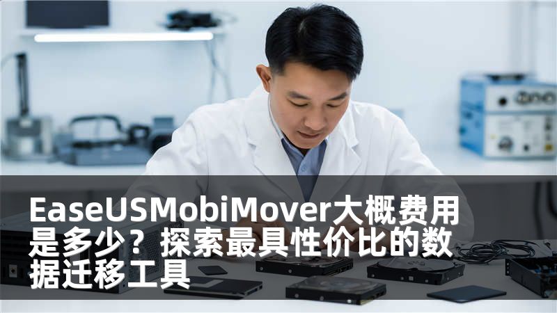 EaseUSMobiMover大概费用是多少？探索最具性价比的数据迁移工具