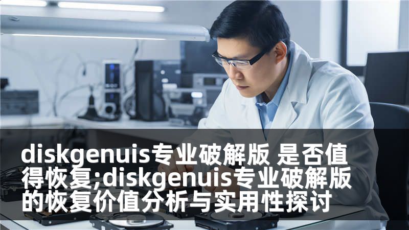 diskgenuis专业破解版 是否值得恢复;diskgenuis专业破解版的恢复价值分析与实用性探讨