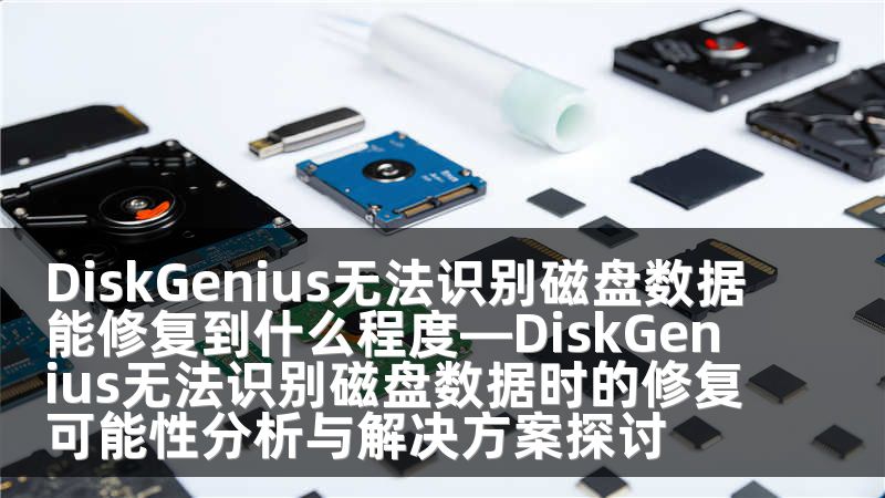 DiskGenius无法识别磁盘数据能修复到什么程度—DiskGenius无法识别磁盘数据时的修复可能性分析与解决方案探讨