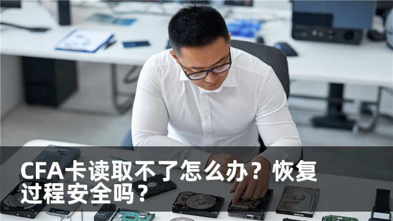 CFA卡读取不了怎么办？恢复过程安全吗？