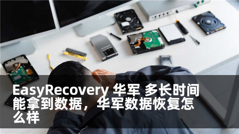 EasyRecovery 华军 多长时间能拿到数据，华军数据恢复怎么样