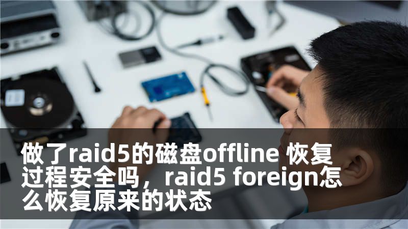 做了raid5的磁盘offline 恢复过程安全吗，raid5 foreign怎么恢复原来的状态