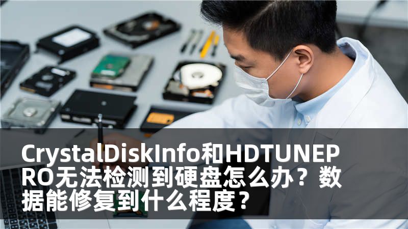 CrystalDiskInfo和HDTUNEPRO无法检测到硬盘怎么办？数据能修复到什么程度？