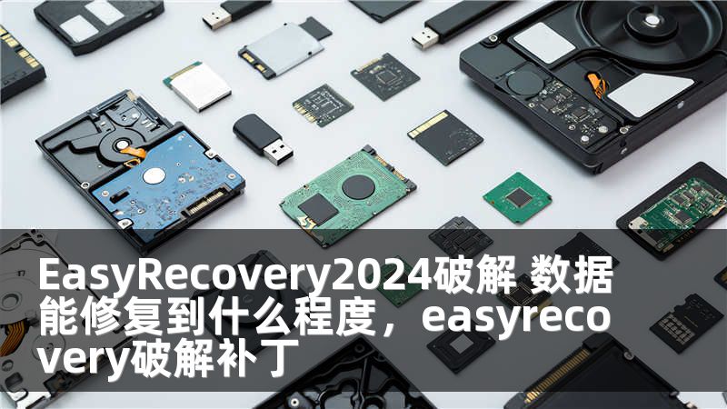 EasyRecovery2024破解 数据能修复到什么程度，easyrecovery破解补丁