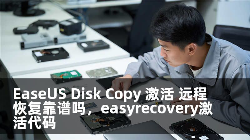 EaseUS Disk Copy 激活 远程恢复靠谱吗，easyrecovery激活代码