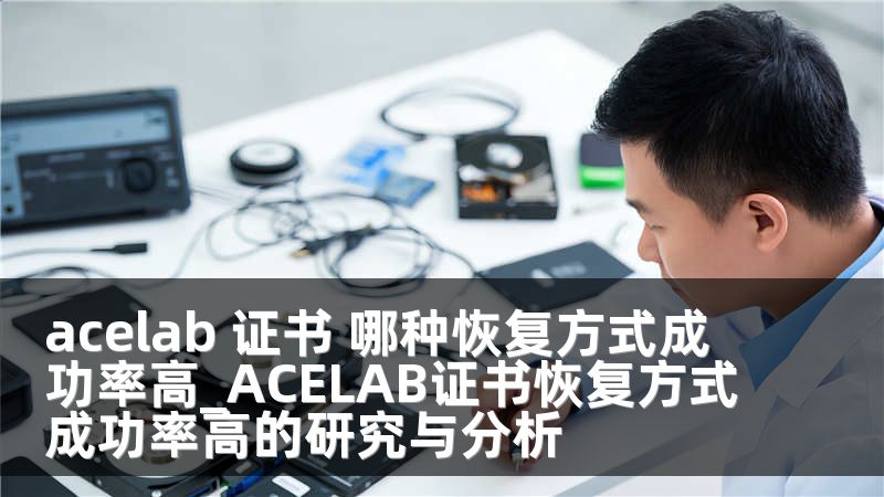 acelab 证书 哪种恢复方式成功率高_ACELAB证书恢复方式成功率高的研究与分析