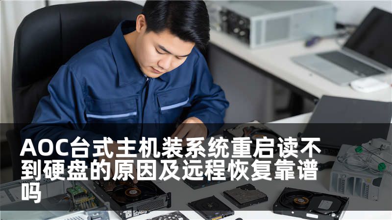AOC台式主机装系统重启读不到硬盘的原因及远程恢复靠谱吗
