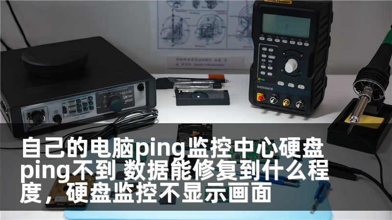 自己的电脑ping监控中心硬盘ping不到 数据能修复到什么程度，硬盘监控不显示画面