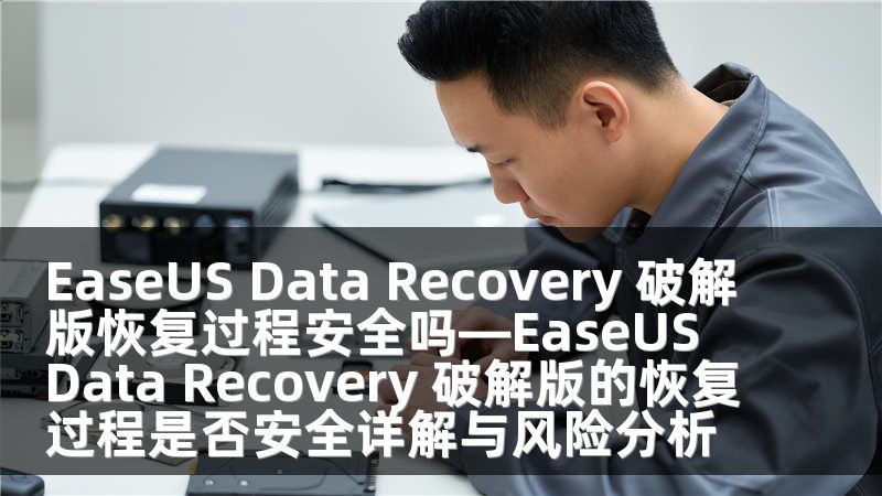 EaseUS Data Recovery 破解版恢复过程安全吗—EaseUS Data Recovery 破解版的恢复过程是否安全详解与风险分析