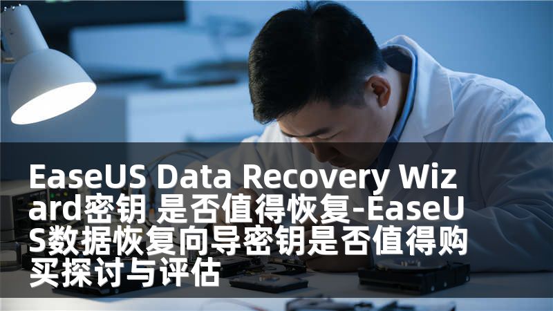 EaseUS Data Recovery Wizard密钥 是否值得恢复-EaseUS数据恢复向导密钥是否值得购买探讨与评估