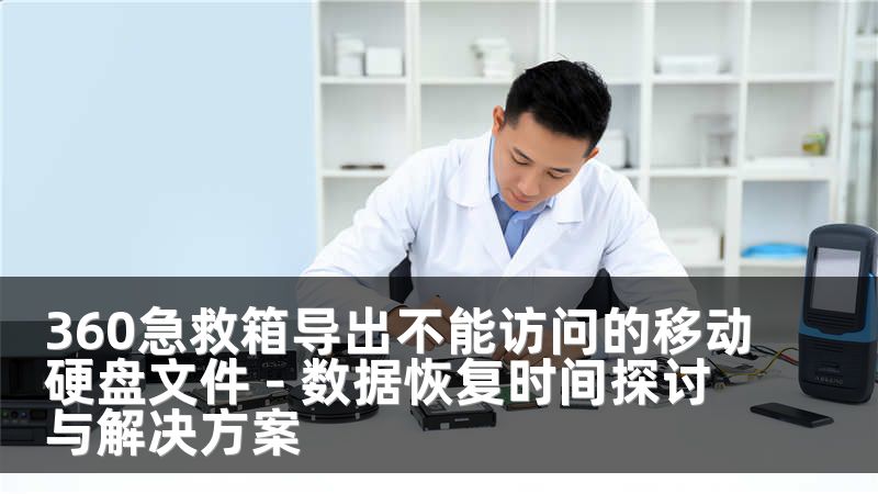 360急救箱导出不能访问的移动硬盘文件 - 数据恢复时间探讨与解决方案