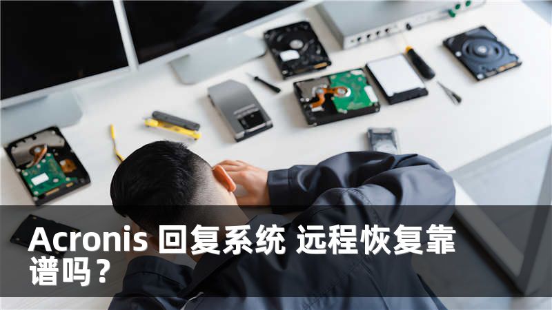 Acronis 回复系统 远程恢复靠谱吗？