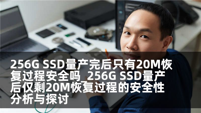 256G SSD量产完后只有20M恢复过程安全吗_256G SSD量产后仅剩20M恢复过程的安全性分析与探讨