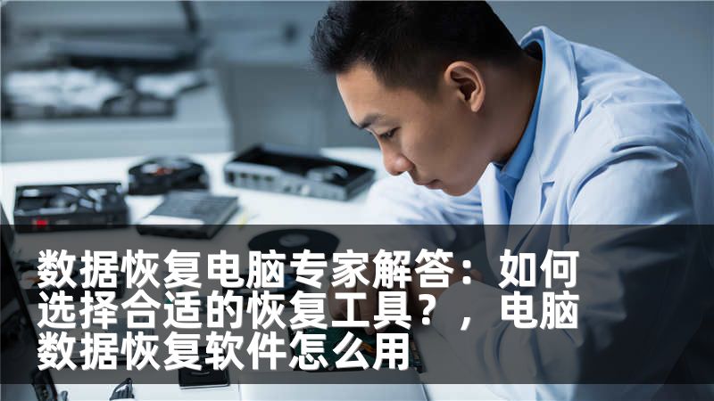 数据恢复电脑专家解答：如何选择合适的恢复工具？，电脑数据恢复软件怎么用
