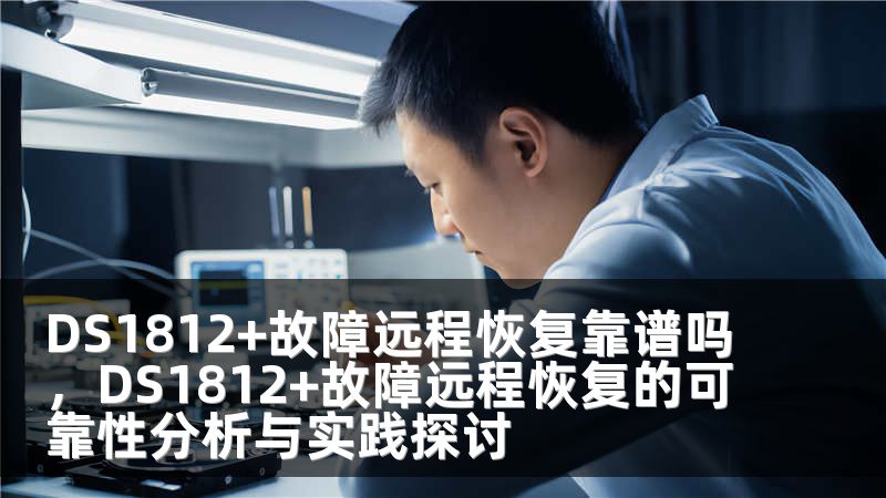 DS1812+故障远程恢复靠谱吗，DS1812+故障远程恢复的可靠性分析与实践探讨