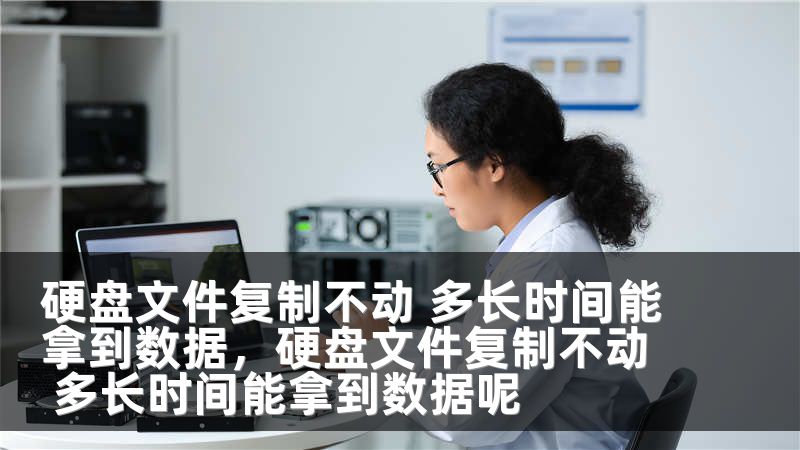 硬盘文件复制不动 多长时间能拿到数据，硬盘文件复制不动 多长时间能拿到数据呢