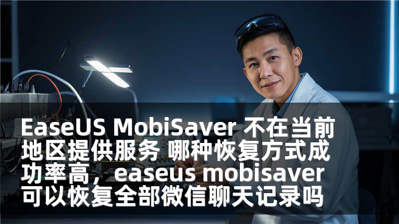 EaseUS MobiSaver 不在当前地区提供服务 哪种恢复方式成功率高，easeus mobisaver可以恢复全部微信聊天记录吗