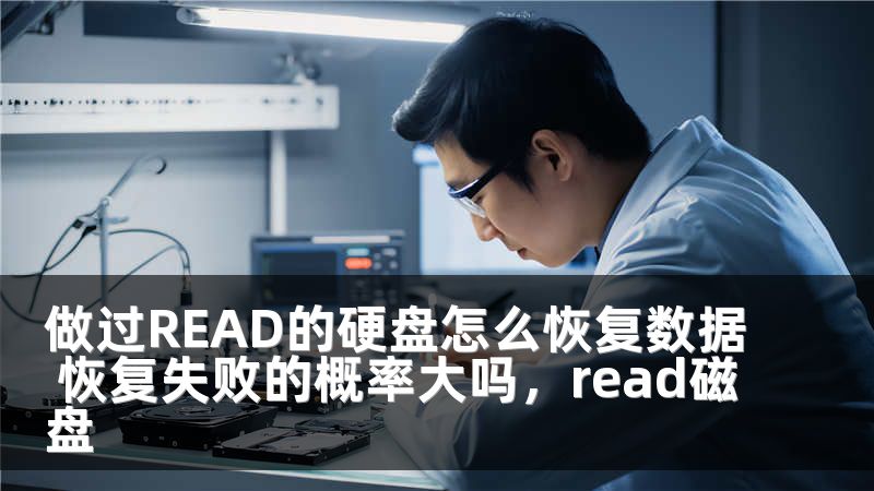 做过READ的硬盘怎么恢复数据 恢复失败的概率大吗，read磁盘