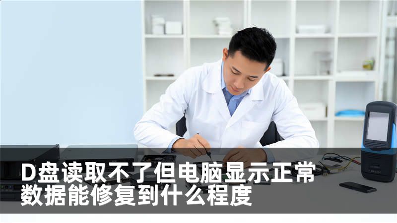 D盘读取不了但电脑显示正常 数据能修复到什么程度