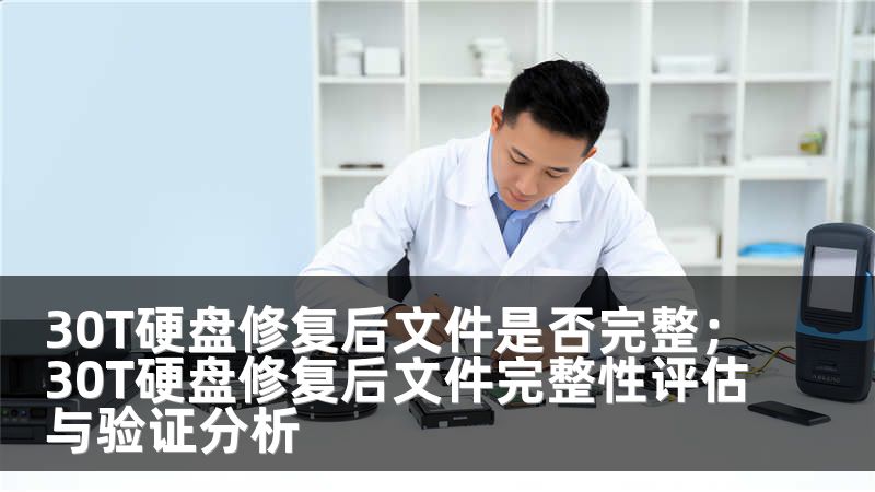 30T硬盘修复后文件是否完整；30T硬盘修复后文件完整性评估与验证分析