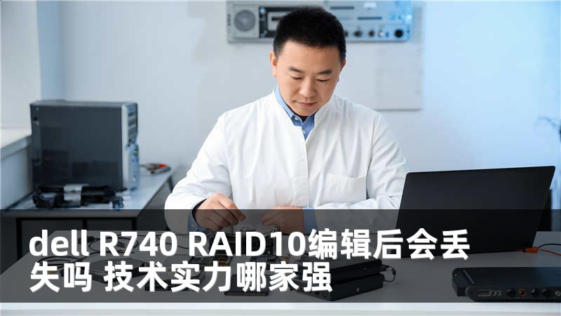 dell R740 RAID10编辑后会丢失吗 技术实力哪家强