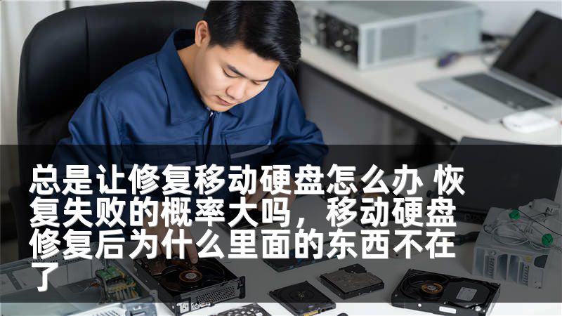 总是让修复移动硬盘怎么办 恢复失败的概率大吗，移动硬盘修复后为什么里面的东西不在了