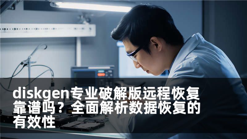 diskgen专业破解版远程恢复靠谱吗？全面解析数据恢复的有效性