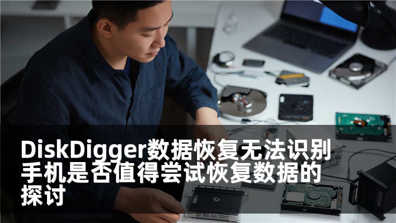 DiskDigger数据恢复无法识别手机是否值得尝试恢复数据的探讨