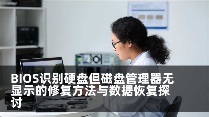 BIOS识别硬盘但磁盘管理器无显示的修复方法与数据恢复探讨
