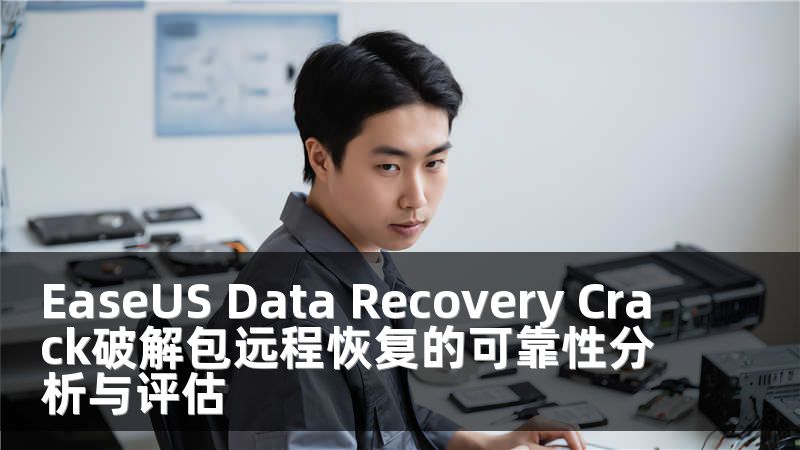 EaseUS Data Recovery Crack破解包远程恢复的可靠性分析与评估