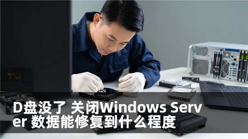 D盘没了 关闭Windows Server 数据能修复到什么程度