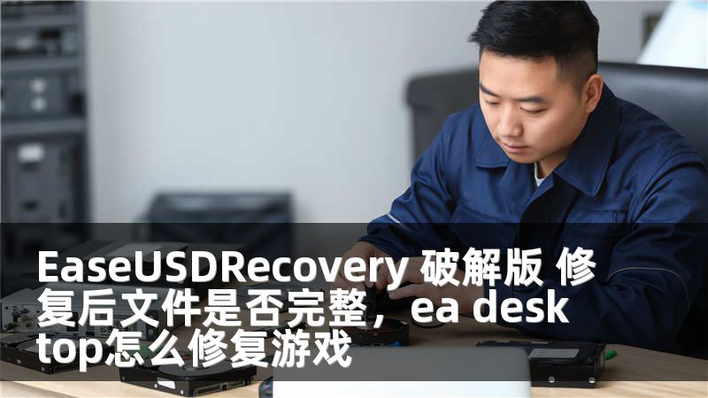 EaseUSDRecovery 破解版 修复后文件是否完整，ea desktop怎么修复游戏