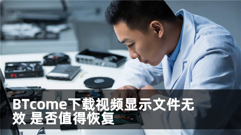 BTcome下载视频显示文件无效 是否值得恢复