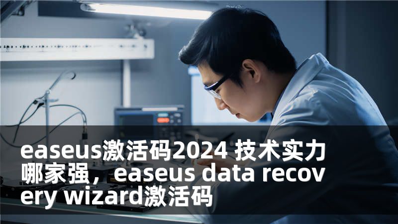 easeus激活码2024 技术实力哪家强，easeus data recovery wizard激活码