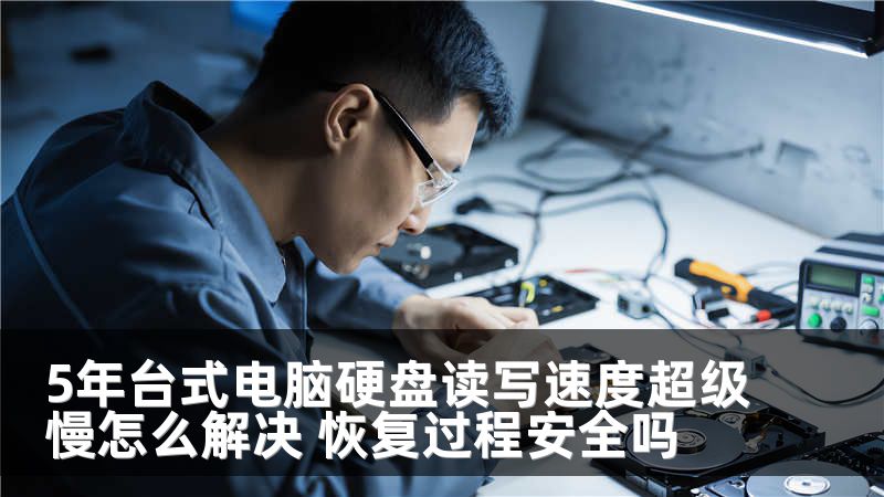 5年台式电脑硬盘读写速度超级慢怎么解决 恢复过程安全吗