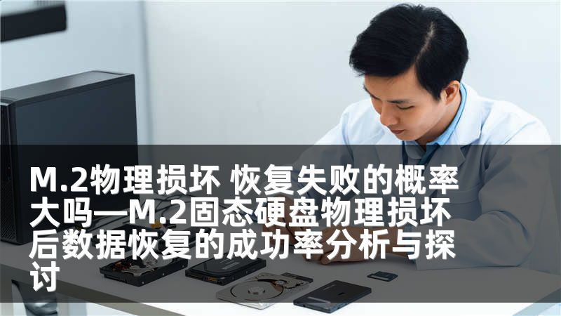 M.2物理损坏 恢复失败的概率大吗—M.2固态硬盘物理损坏后数据恢复的成功率分析与探讨
